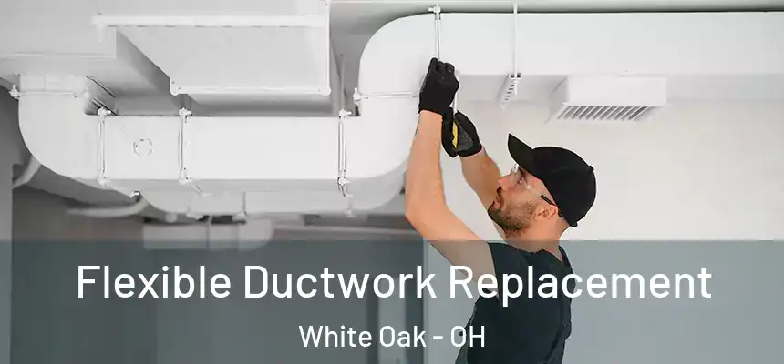  Flexible Ductwork Replacement White Oak - OH