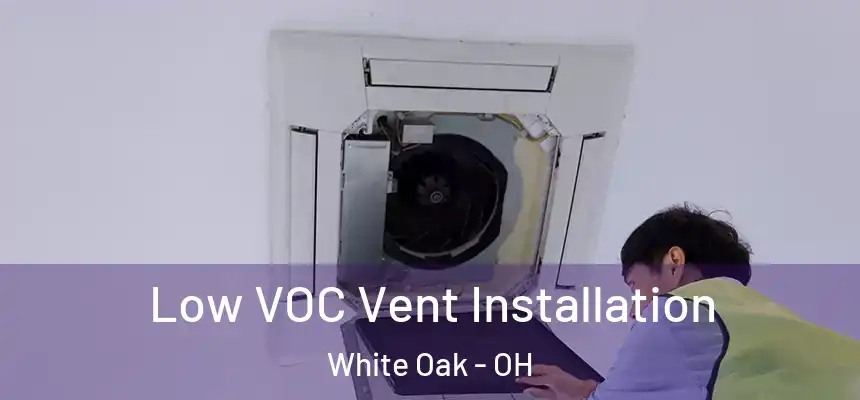  Low VOC Vent Installation White Oak - OH