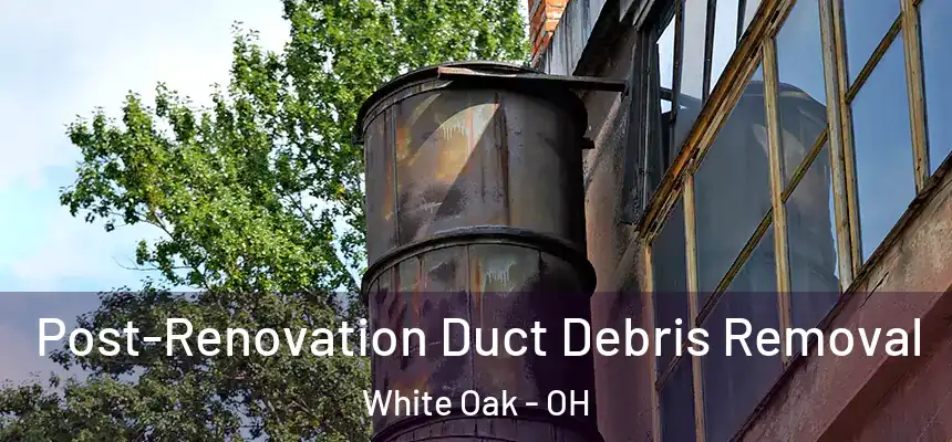 Post-Renovation Duct Debris Removal White Oak - OH